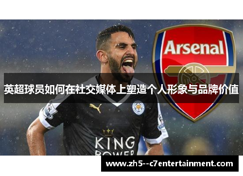 英超球员如何在社交媒体上塑造个人形象与品牌价值