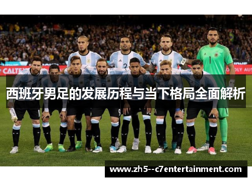 西班牙男足的发展历程与当下格局全面解析