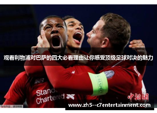 观看利物浦对巴萨的四大必看理由让你感受顶级足球对决的魅力 观看利物浦对巴萨的四大必看理由让你感受顶级足球对决的魅力
