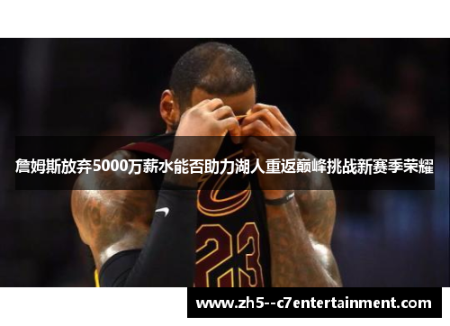 詹姆斯放弃5000万薪水能否助力湖人重返巅峰挑战新赛季荣耀
