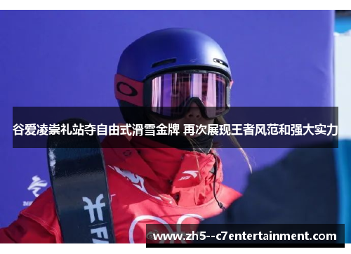 谷爱凌崇礼站夺自由式滑雪金牌 再次展现王者风范和强大实力 谷爱凌崇礼站夺自由式滑雪金牌 再次展现王者风范和强大实力