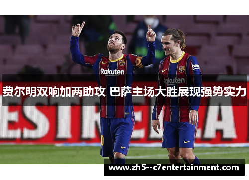 费尔明双响加两助攻 巴萨主场大胜展现强势实力