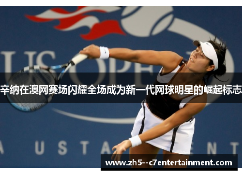辛纳在澳网赛场闪耀全场成为新一代网球明星的崛起标志 辛纳在澳网赛场闪耀全场成为新一代网球明星的崛起标志