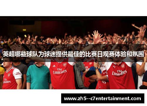 英超哪些球队为球迷提供最佳的比赛日观赛体验和氛围