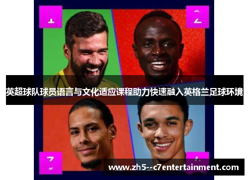 英超球队球员语言与文化适应课程助力快速融入英格兰足球环境