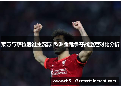 莱万与萨拉赫谁主沉浮 欧洲金靴争夺战激烈对比分析