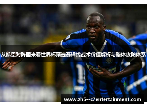 从凯恩对阵国米看世界杯预选赛锋线战术价值解析与整体攻防体系