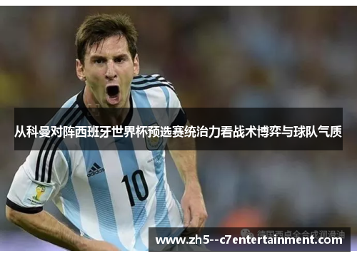从科曼对阵西班牙世界杯预选赛统治力看战术博弈与球队气质