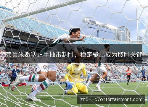 弗鲁米嫩塞正手抽击制胜，稳定输出成为取胜关键